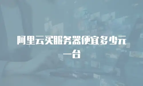 阿里云买服务器便宜多少元一台