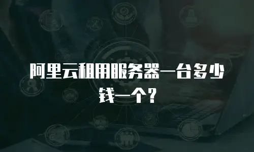 阿里云租用服务器一台多少钱一个？