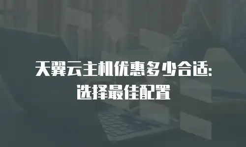 天翼云主机优惠多少合适：选择最佳配置