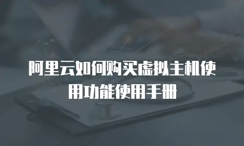 阿里云如何购买虚拟主机使用功能使用手册
