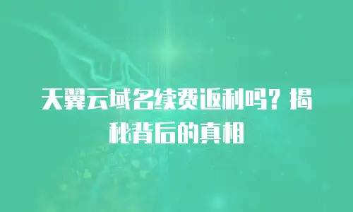 天翼云域名续费返利吗？揭秘背后的真相