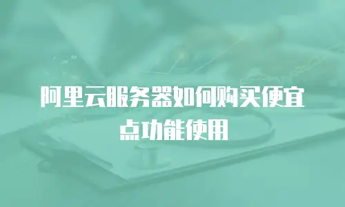 阿里云服务器如何购买便宜点功能使用