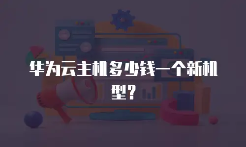 华为云主机多少钱一个新机型？