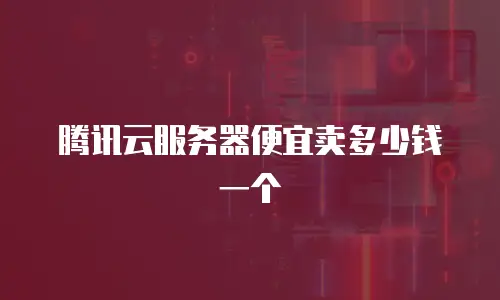 腾讯云服务器便宜卖多少钱一个