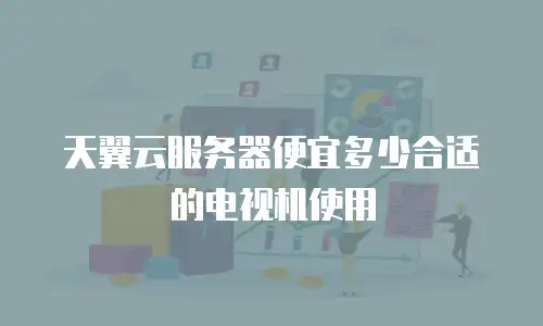 天翼云服务器便宜多少合适的电视机使用