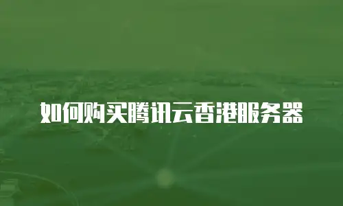 如何购买腾讯云香港服务器
