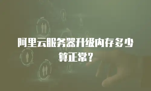 阿里云服务器升级内存多少算正常？