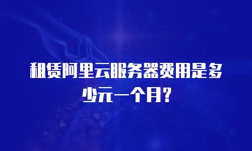 租赁阿里云服务器费用是多少元一个月？