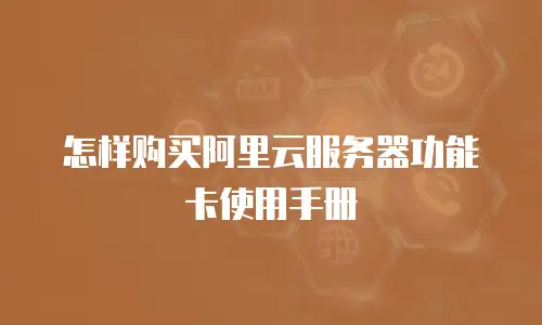 怎样购买阿里云服务器功能卡使用手册