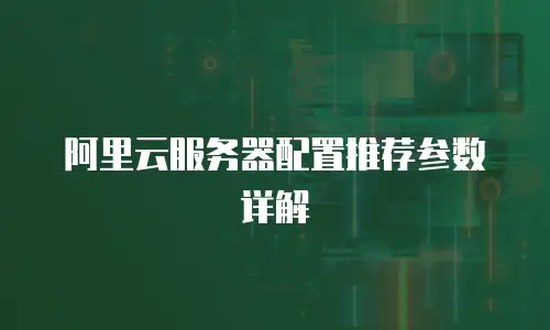 阿里云服务器配置推荐参数详解