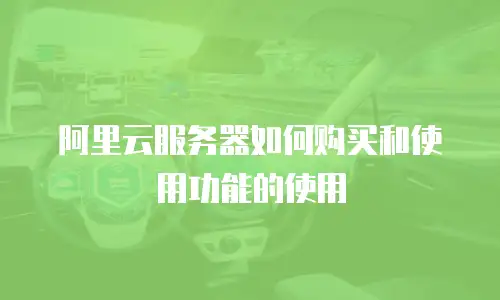 阿里云服务器如何购买和使用功能的使用