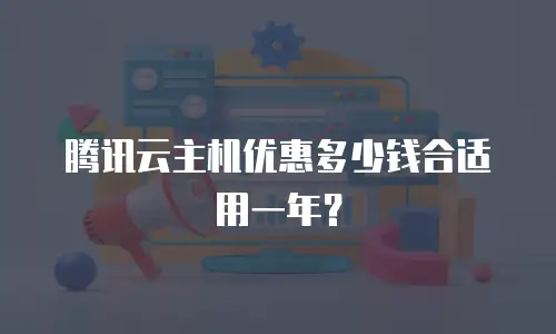 腾讯云主机优惠多少钱合适用一年？