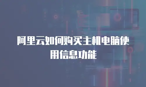 阿里云如何购买主机电脑使用信息功能