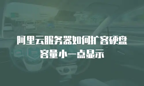 阿里云服务器如何扩容硬盘容量小一点显示