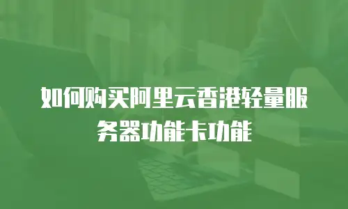 如何购买阿里云香港轻量服务器功能卡功能
