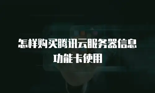 怎样购买腾讯云服务器信息功能卡使用