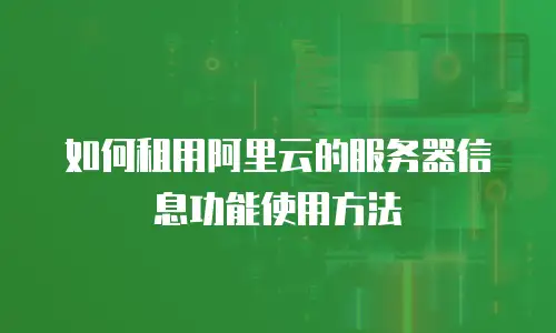 如何租用阿里云的服务器信息功能使用方法