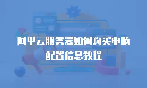 阿里云服务器如何购买电脑配置信息教程