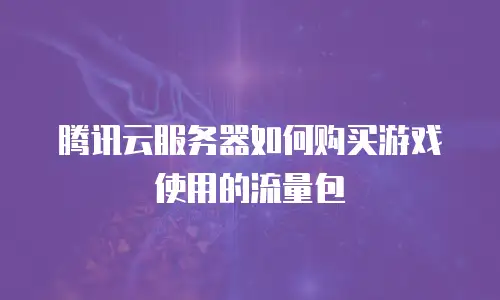 腾讯云服务器如何购买游戏使用的流量包
