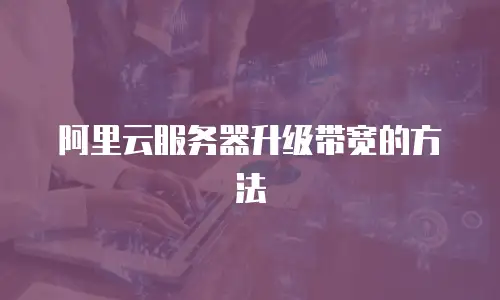 阿里云服务器升级带宽的方法