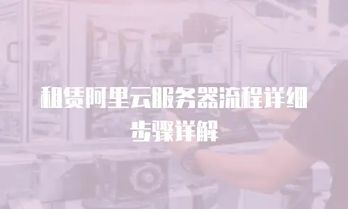租赁阿里云服务器流程详细步骤详解