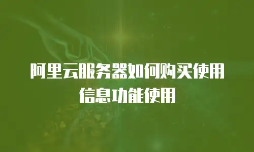 阿里云服务器如何购买使用信息功能使用