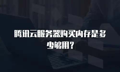 腾讯云服务器购买内存是多少够用？