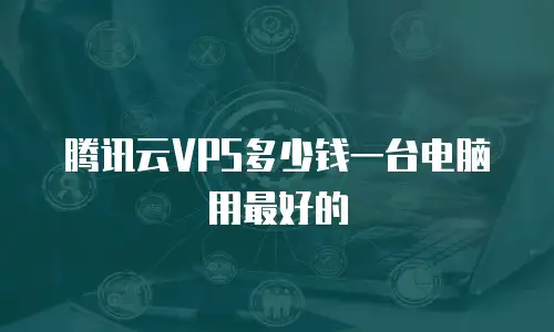 腾讯云VPS多少钱一台电脑用最好的