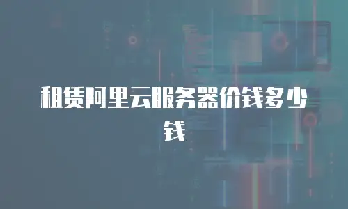 租赁阿里云服务器价钱多少钱
