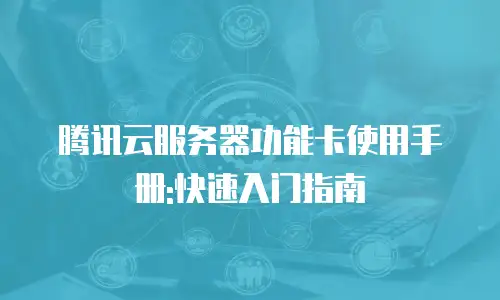 腾讯云服务器功能卡使用手册:快速入门指南