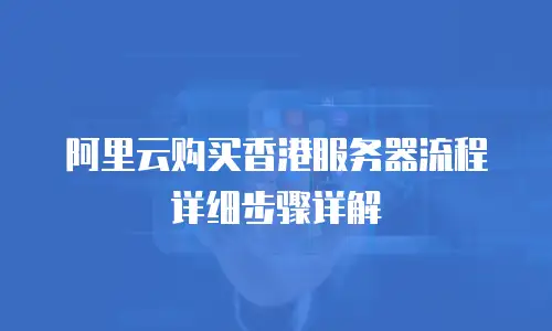 阿里云购买香港服务器流程详细步骤详解