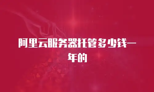 阿里云服务器托管多少钱一年的