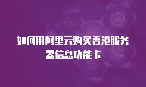 如何用阿里云购买香港服务器信息功能卡