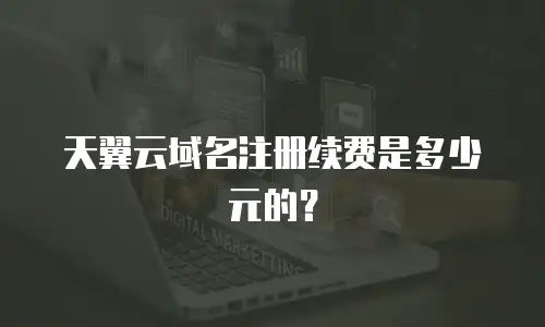 天翼云域名注册续费是多少元的？