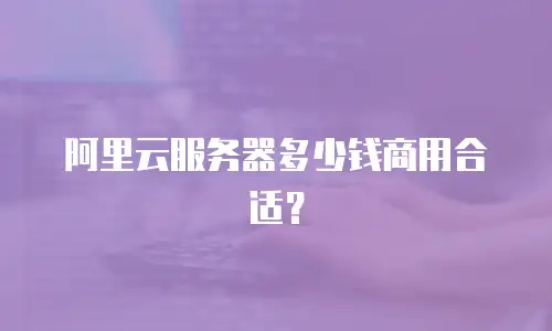 阿里云服务器多少钱商用合适？