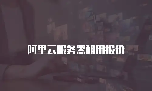 阿里云服务器租用报价