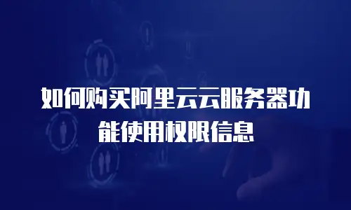 如何购买阿里云云服务器功能使用权限信息