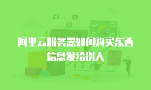 阿里云服务器如何购买东西信息发给别人
