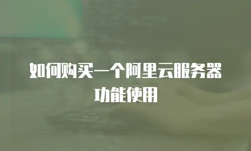如何购买一个阿里云服务器功能使用