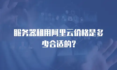 服务器租用阿里云价格是多少合适的？