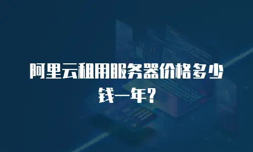 阿里云租用服务器价格多少钱一年？