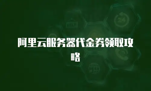 阿里云服务器代金券领取攻略