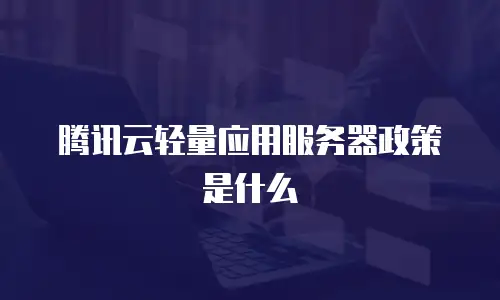 腾讯云轻量应用服务器政策是什么
