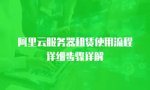 阿里云服务器租赁使用流程详细步骤详解