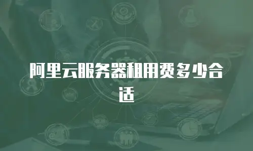 阿里云服务器租用费多少合适