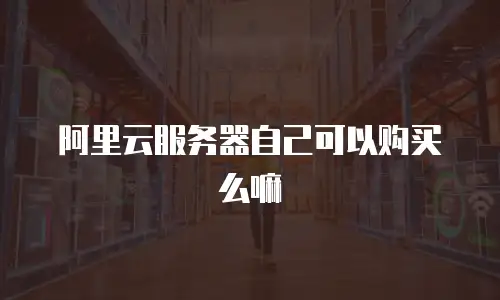 阿里云服务器自己可以购买么嘛