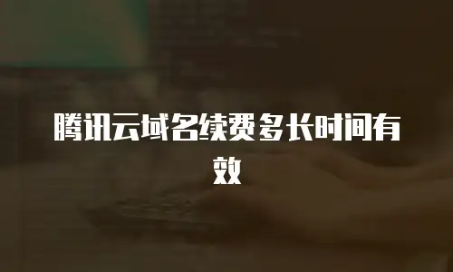 腾讯云域名续费多长时间有效