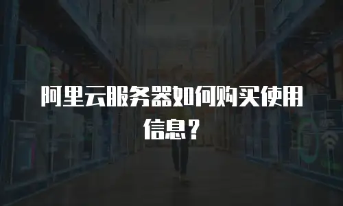 阿里云服务器如何购买使用信息？