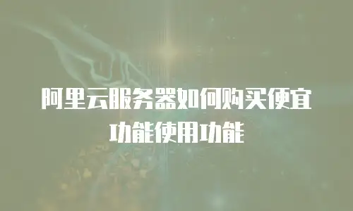 阿里云服务器如何购买便宜功能使用功能