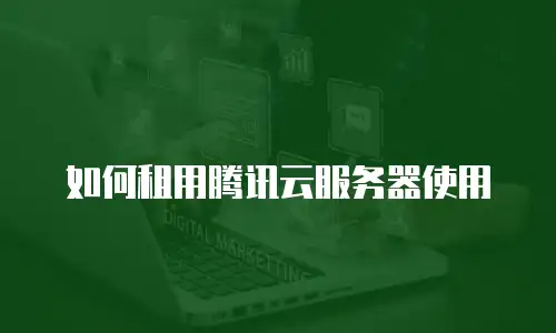 如何租用腾讯云服务器使用